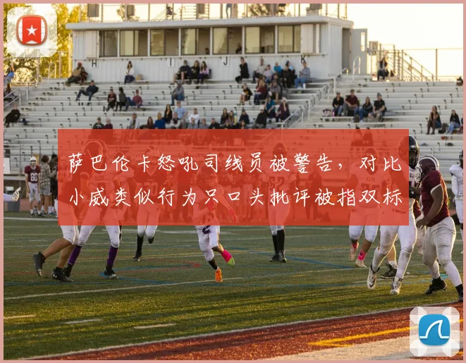 萨巴伦卡怒吼司线员被警告，对比小威类似行为只口头批评被指双标