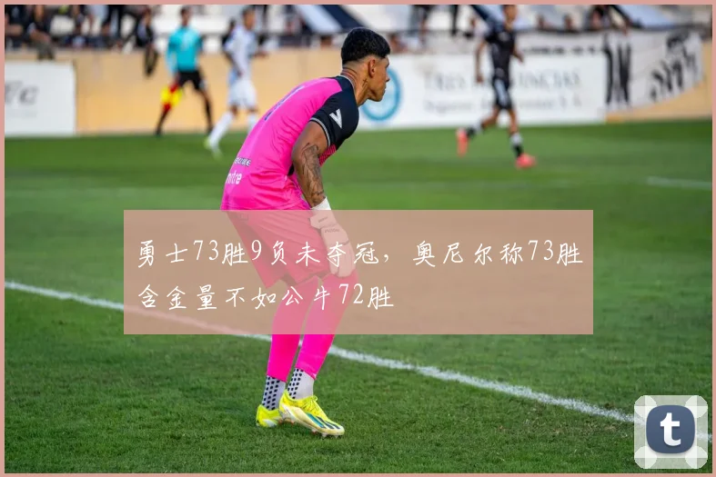 勇士73胜9负未夺冠，奥尼尔称73胜含金量不如公牛72胜