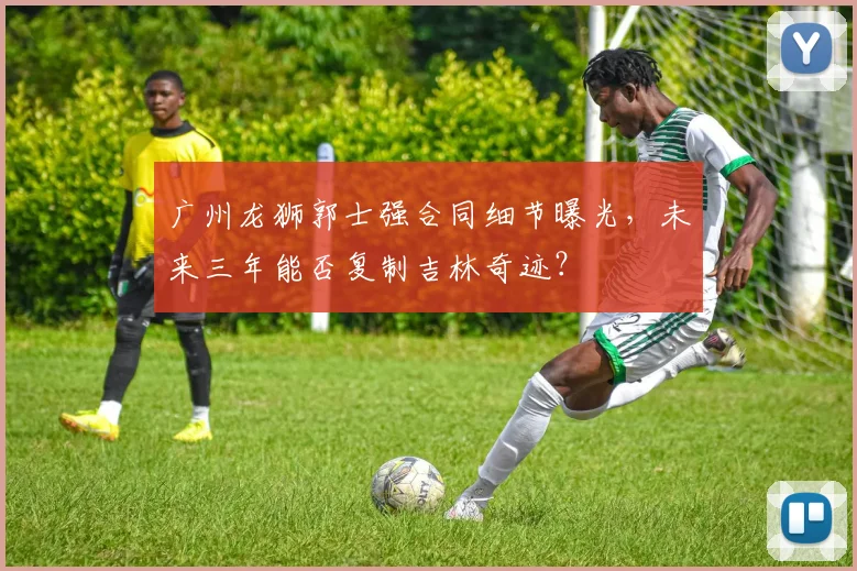 广州龙狮郭士强合同细节曝光,未来三年能否复制吉林奇迹?