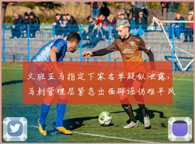 文班亚马指定下家名单疑似泄露，马刺管理层紧急出面辟谣仍难平风波