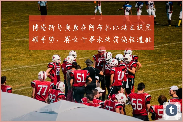 博塔斯与奥康在阿布扎比站互投黑旗手势，赛会干事未处罚偏轻遭批评